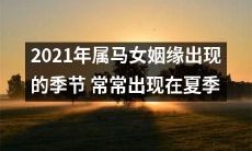夏日来临,2021年生肖属马女子姻缘之门大开,机会不容错过