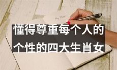具有尊重个性特质的四大生肖女：培养爱与包容的重要性