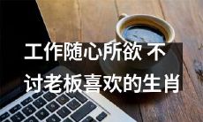 如何做到自由工作，同时避免触碰老板心理瑕疵的生肖？
