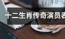 盘点十二生肖传奇剧中的演员表，了解明星升级版的精彩表演！