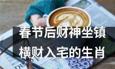 春节过后，财神驾临，运势转好，这些十二生肖将迎来横财入宅的好运！