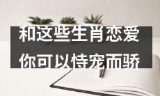 在和这些生肖的人恋爱中，你可以自负自恋，恃爱自骄！