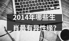 哪些属相在2014年拥有异性缘最佳？