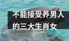 三大生肖女中谁都不能容忍养男人这一现象发生——了解这个社会现实！