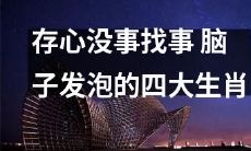 四种脑子发泡、存心惹事的生肖:预防自己在人际关系中搞砸的方式