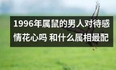 1996年出生的鼠年男子的恋爱态度是否花心？以及哪个属相最适合与其搭配？