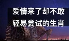 害怕尝试爱情的生肖，虽然它来临却需要自我保护