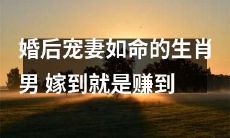 生肖男婚后百般宠爱妻子，赚到了一个幸福美满的家庭