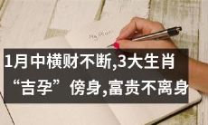 逆袭人生轨迹！1月中财运亨通，三大幸运生肖临身，贵人相助，富贵常伴左右