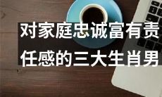 如何识别对家庭忠诚、富有责任感的生肖男？