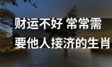 经济压力大，总是需要别人帮忙的生肖，你是否属于其中之一？