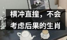 横冲直撞、不顾后果——探寻那些不会为后果考虑的生肖们