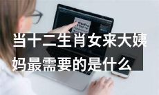 当女性出现月经时,十二生肖女最需要的是什么?