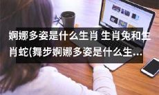 什么结果会产生令人婀娜多姿的生肖？揭秘舞步婀娜多姿的生肖兔和生肖蛇