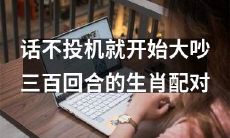 在生肖配对方面,如果话不投机就会开始大吵三百回合的事件如何避免?