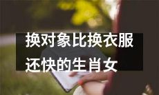哪个生肖女换对象的速度比她换衣服还要快？