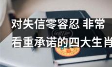 高度看重信誉和诚信承诺的四种生肖：坚决零容忍失信行为