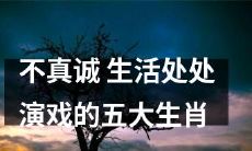 以虚伪为生存哲学,处处装假拟态,探究五大生肖整日开启的潜在舞台生活