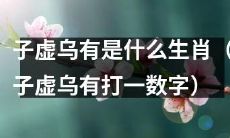 请问子虚乌有是哪个生肖并猜测这个谜语的答案是多少？