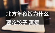 北方年末传统的家宴为何要必备饺子：探究其中的文化寓意和象征意义