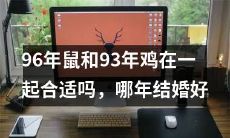 1996年属鼠与1993年属鸡的配对合适吗？究竟哪年适合他们结婚呢？