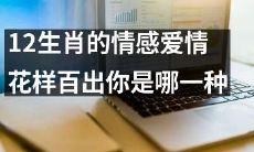 探究12生肖情感爱情的多彩变化,你是否属于其中之一?