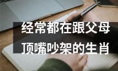十二生肖中常常与父母争吵、顶嘴的人格特征探讨