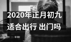 2020年正月初九是否适合外出旅行？需考虑天气、交通、价格等多重因素