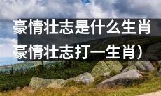 以豪情壮志为特征的生肖有哪些?(寻找具有豪情壮志特质的生肖)