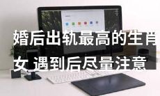 遇到这些生肖女，婚后出轨率最高，对于婚姻应该格外警惕！