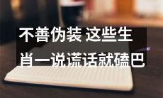 这些生肖因不善伪装而在说谎时流露出磕巴表现