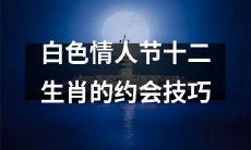 如何在白色情人节这个特别节日，根据十二生肖的特点，找到最适合自己的约会方式，迎来美好的情人节！