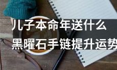 如何选择儿子本命年的礼物？黑曜石手链——提升运势的永久守护，值得你考虑！