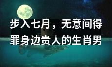 在七月迈入，误惹了周围尊贵之人的怒火的十二生肖男子