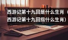 请问西游记第十九回所涉及的生肖是哪一个?