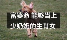 从“富婆命”到“少奶奶”：揭示生肖女进入贵族阶层的奇妙故事