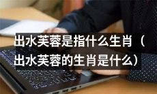 你知道“出水芙蓉”是哪个生肖吗？