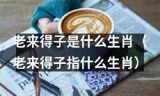 哪些生肖会在年龄较大时还有孩子，也就是所谓的“老来得子”？