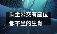 十二生肖之一,喜欢乘坐公交却宁愿站立也不占据座位的动物