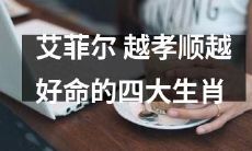 探索艾菲尔：哪些生肖越孝顺、越好命？