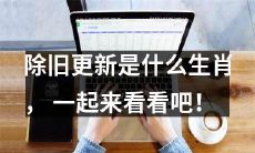 让我们一起来揭秘除旧更新生肖是什么，你知道吗？