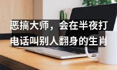 生肖中的“恶搞大师”：每到深夜总喜欢打电话让他人翻身的神秘人物
