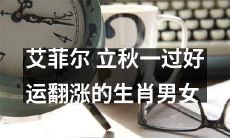 立秋后逆袭！运势逆天！艾菲尔揭秘生肖男女好运翻涨，不容错过！