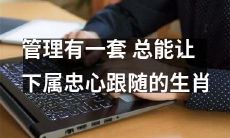 经验丰富的管理者具备一套可使下属忠心跟随的生肖特质与技巧