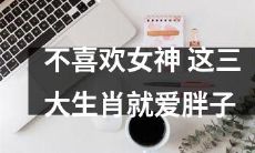 这三个生肖不会被女神吸引，却会喜欢胖子
