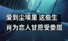 这几个生肖在爱情中宁愿受苦受委屈，也要爱得深入骨髓岁月静好到尘埃里