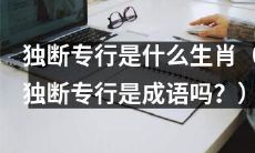 哪些生肖容易表现出独断专行的特质（并探讨独断专行是否为成语）？