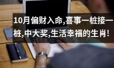 10月财运亨通，好事连连接踵而至，摘获大奖，享受幸福生活的十二生肖！