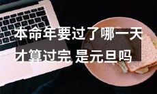 我的本命年即将结束，什么时候才算真正结束？是新年的第一天吗？