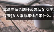 女性本命年适宜佩戴哪些饰品?女士们不要错过这个重要建议!